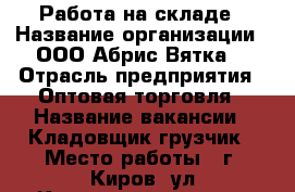 Работа на складе › Название организации ­ ООО“Абрис Вятка“ › Отрасль предприятия ­ Оптовая торговля › Название вакансии ­ Кладовщик-грузчик › Место работы ­ г. Киров, ул.Комсомольская 63 › Подчинение ­ нач.склада › Минимальный оклад ­ 10 000 › Максимальный оклад ­ 19 000 › База расчета процента ­ от реализации - Кировская обл., Киров г. Работа » Вакансии   